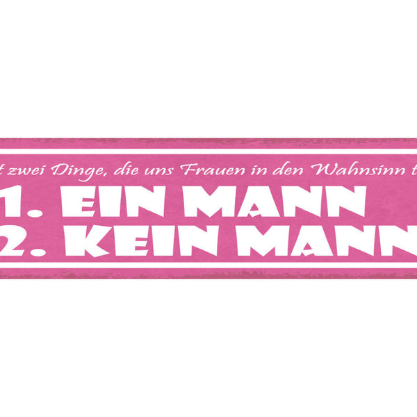 Schild Es Gibt 2 Dinge Die Uns Frauen In Den Wahnsinn Treiben Kein Mann 46 x 10