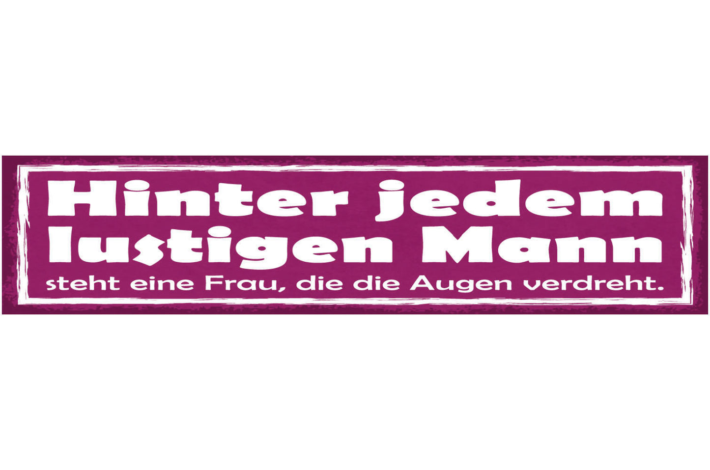Schild Hinter Jedem Lustigen Mann Steht Eine Frau Die Die Augen Verdreht 46 x 10