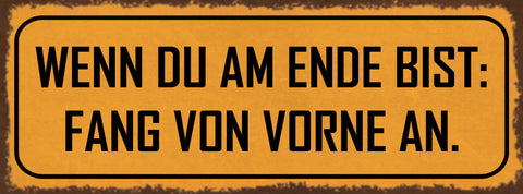 Schild Wenn Du Am Ende Bist Fang Von Vorne An Neubeginn 27x10 Blech od.Holz
