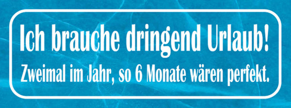 Schild Ich Brauche Dringend Urlaub 2x Im Jahr so 6 Monate Wäre Perfekt 27x10