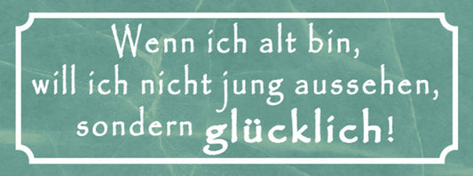 Schild Wenn Ich Alt Bin Will Ich Nicht Jung Aussehen Sondern Glücklich 27 x 10