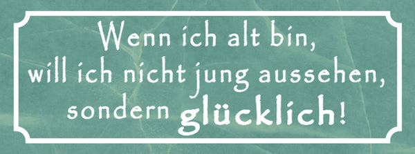 Schild Wenn Ich Alt Bin Will Ich Nicht Jung Aussehen Sondern Glücklich 27 x 10
