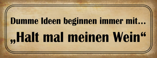 Schild Dumme Ideen Beginnen Immer Mit Halt Mal Meinen Wein 27x10 Blech od.Holz