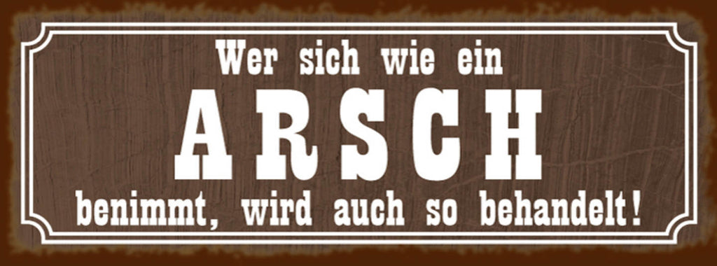 Schild Wer Sich Wie Ein Arsch Benimmt Wird Auch So Behandelt 27x10 Blech od.Holz