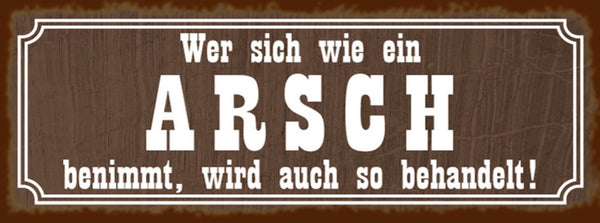 Schild Wer Sich Wie Ein Arsch Benimmt Wird Auch So Behandelt 27x10 Blech od.Holz