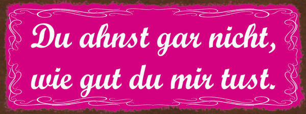 Schild Du Ahnst Gar Nicht Wie Gut Du Mir Tust Liebe Paar 27x10 Blech od.Holz