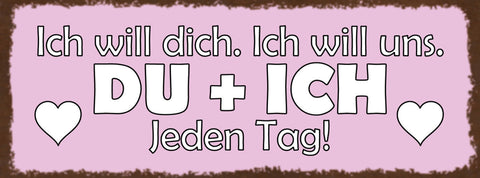 Schild Ich Will Dich Ich Will Uns Du & Ich Jeden Tag Liebe 27x10 Blech od.Holz