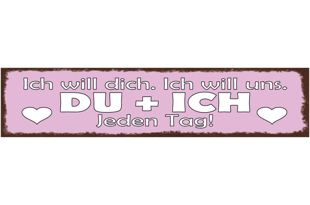 Schild Ich Will Dich Ich Will Uns Du & Ich Jeden Tag Liebe 46 x 10 Blech od.Holz