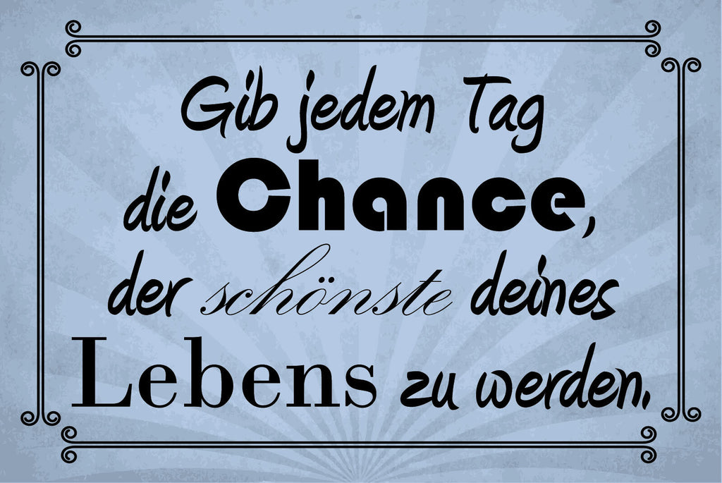 Schild Jeder Tag Chance Leben Freude Schön 12x18 / 20x30 / 30x40 Blech od. Holz