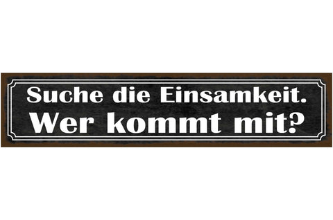 Schild Suche Die Einsamkeit Wir Kommt Mit Alleine Liebe 46 x 10 Blech od. Holz