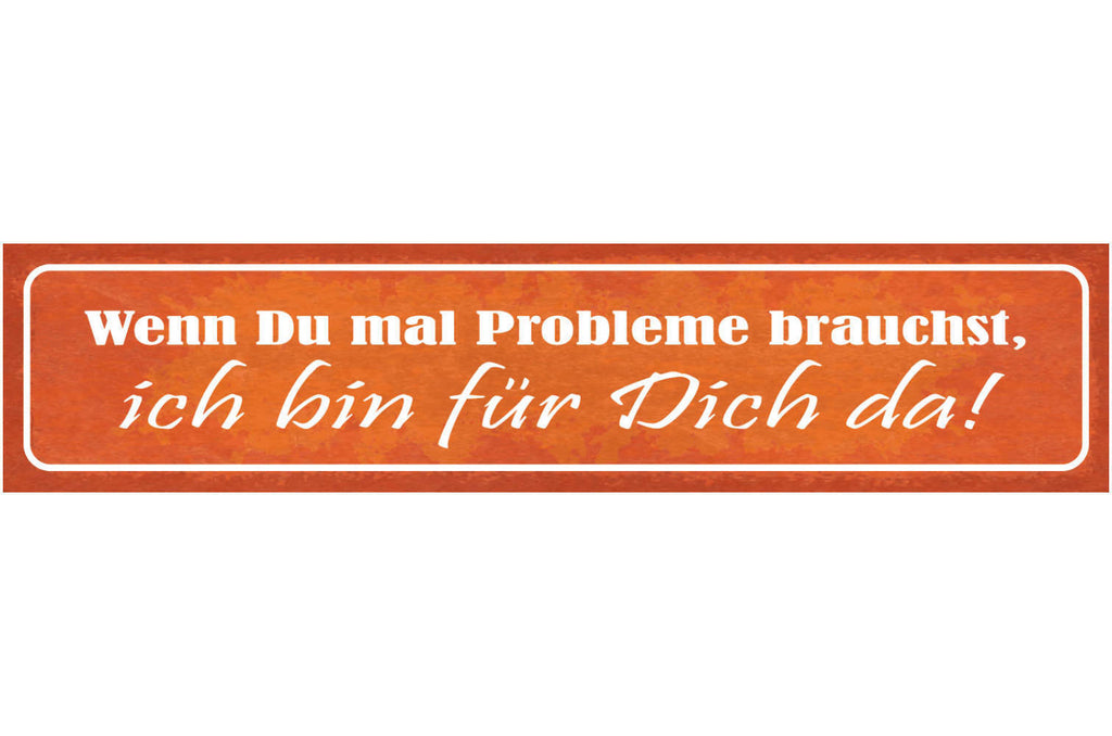 Schild Wenn Du Mal Probleme Brauchst Ich Bin Für Dich Da 46 x 10 Blech od. Holz