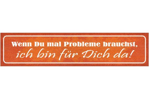 Schild Wenn Du Mal Probleme Brauchst Ich Bin Für Dich Da 46 x 10 Blech od. Holz