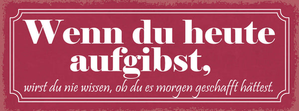 Schild Wenn Du Heute Aufgibst Wirst Du Nie Wissen Ob Morgen Geschafft Hättest