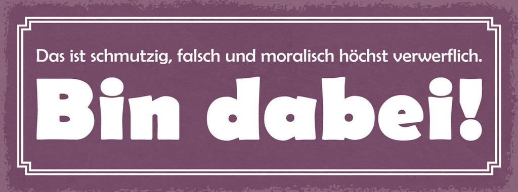 Schild Das Ist Schmutzig Falsch & Moralisch Höchst Verwerflich Bin Dabei 27x10