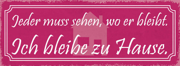 Schild Jeder Muss Sehen Wo Er Bleibt Ich Bleibe Zuhause Heim 27x10 Blech od.Holz