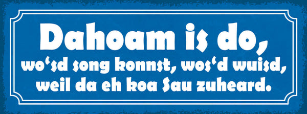 Schild Dahoam Is Do Wo'sd Song Konnst Wos'd Wuisd Weil Da Eh Koa Sau Zuheard
