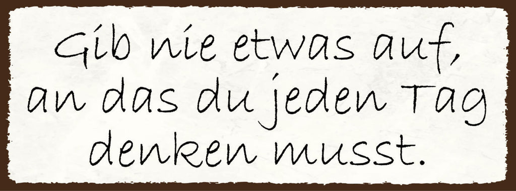 Schild Gib Nie Etwas Auf An Das Du Jeden Tag Denken Musst 27x10 Blech od.Holz