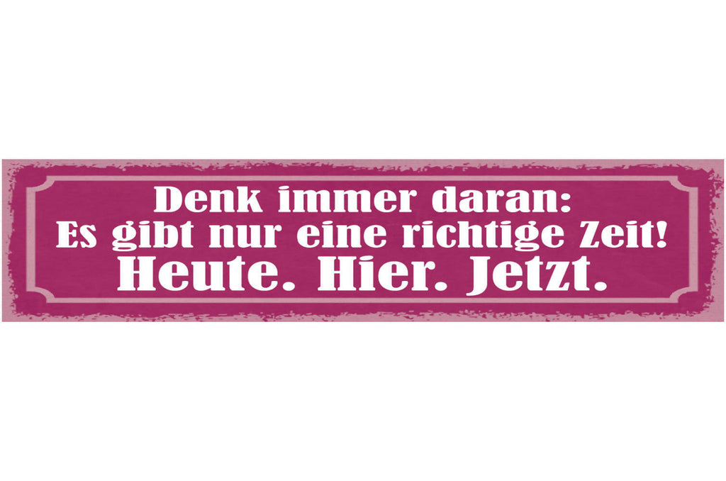 Schild Denk Immer Dran Es Gibt Nur Eine Richtige Zeit Heute Hier Jetzt 46 x 10