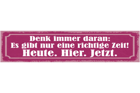 Schild Denk Immer Dran Es Gibt Nur Eine Richtige Zeit Heute Hier Jetzt 46 x 10
