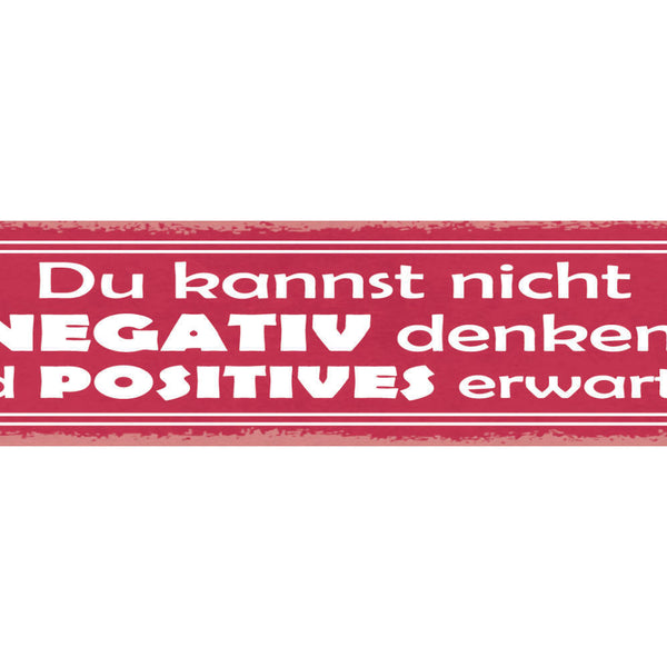Schild Du Kannst Nicht Negativ Denken Und Positives Erwarten 46x10 Blech od.Holz