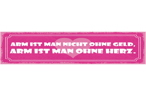 Schild Arm Ist Man Nicht Ohne Geld Arm Ist Man Ohne Herz 46 x 10 Blech od. Holz
