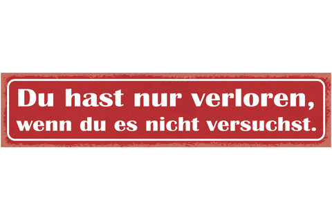 Schild Du Hast Nur Verloren Wenn Du Es Nicht Versuchst 46 x 10 Blech od. Holz