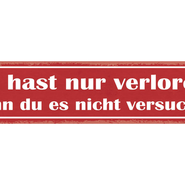 Schild Du Hast Nur Verloren Wenn Du Es Nicht Versuchst 46 x 10 Blech od. Holz
