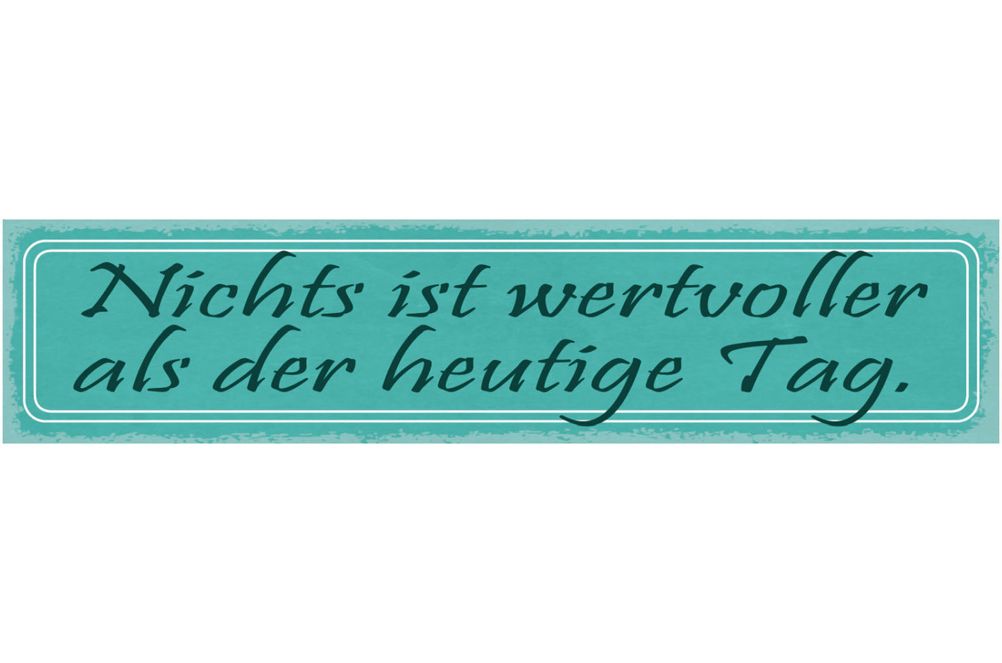 Schild Nichts Ist Wertvoller Als Der Heutige Tag 46 x 10 Blech od. Holz