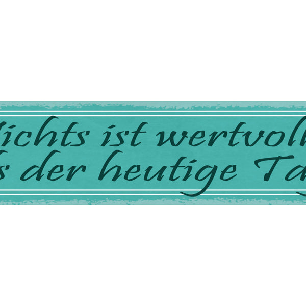 Schild Nichts Ist Wertvoller Als Der Heutige Tag 46 x 10 Blech od. Holz
