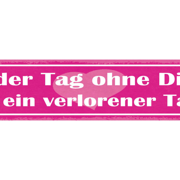 Schild Jeder Tag Ohne Dich Ist Ein Verlorener Tag Liebe 46 x 10 Blech od. Holz