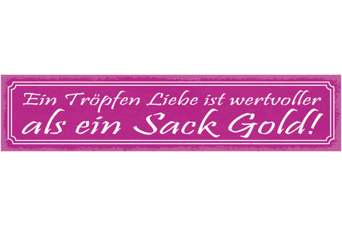 Schild Ein Tropfen Liebe Ist Wertvoller Als Ein Sack Gold 46 x 10 Blech od. Holz