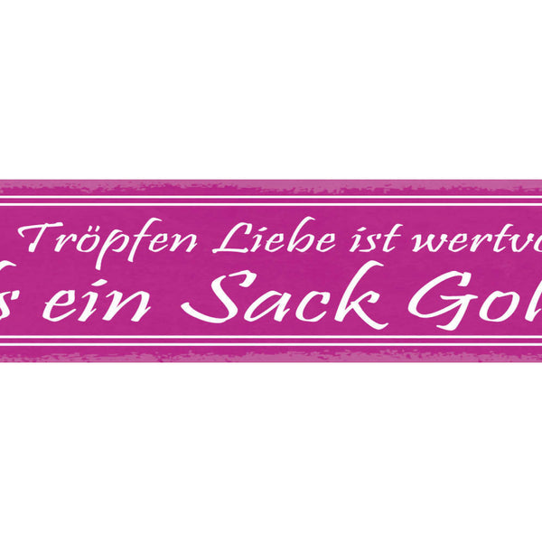Schild Ein Tropfen Liebe Ist Wertvoller Als Ein Sack Gold 46 x 10 Blech od. Holz