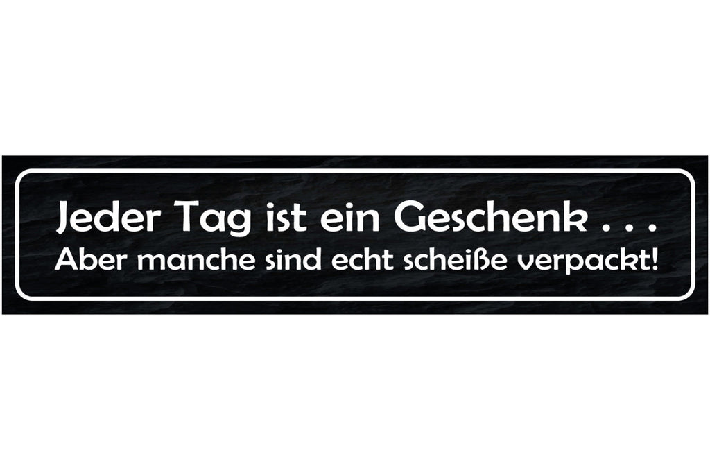 Schild Jeder Tag Geschenk Scheiße Verpackt Positiv Leben 46 x 10 Blech od. Holz