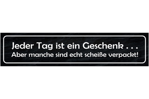 Schild Jeder Tag Geschenk Scheiße Verpackt Positiv Leben 46 x 10 Blech od. Holz