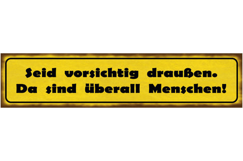 Schild Seid Vorsichtig Draußen Da Sind Überall Menschen 46 x 10 Blech od. Holz