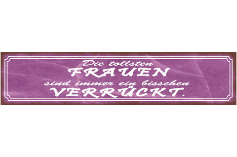 Schild Tollsten Frauen Sind Immer Ein Bisschen Verrückt 46 x 10 Blech od. Holz