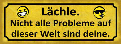 Schild Lächle Nicht Alle Probleme Auf Der Welt Sind Deine 27x10 Blech od.Holz