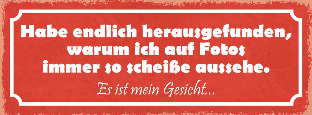 Schild Habe Endlich Herausgefunden Warum Ich In Fotos So Scheiße Aussehe Gesicht