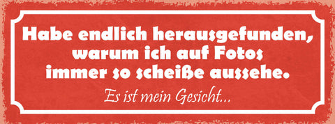 Schild Habe Endlich Herausgefunden Warum Ich In Fotos So Scheiße Aussehe Gesicht