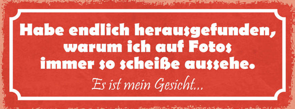 Schild Habe Endlich Herausgefunden Warum Ich In Fotos So Scheiße Aussehe Gesicht