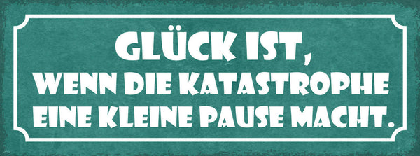 Schild Glück Ist Wenn Katastrophe Eine Kleine Pause Macht 27x10 Blech od.Holz