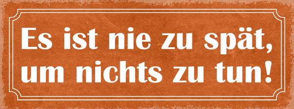 Schild Es Ist Nie Zu Spät Um Nichts Zu Tun Faul Freizeit 27x10 Blech od.Holz
