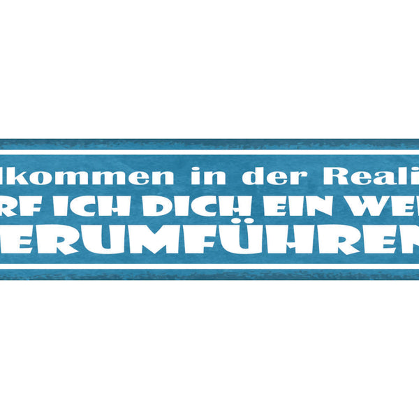 Schild Willkommen In Der Realität Darf Ich Dich Ein Wenig Herumführen 46 x 10