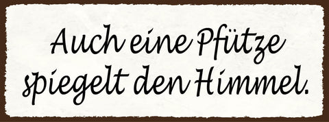 Schild Auch Eine Pfütze Spiegelt Den Himmel Wasser Lache 27x10 Blech od.Holz