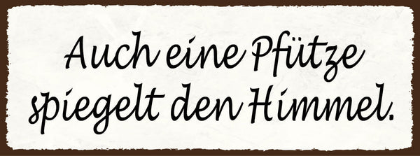 Schild Auch Eine Pfütze Spiegelt Den Himmel Wasser Lache 27x10 Blech od.Holz