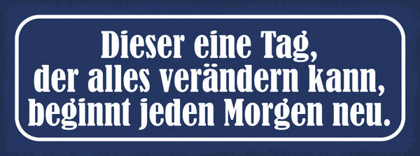 Schild Dieser Eine Tag Der Alles Verändern Kann Beginnt Morgen Leben 27x10