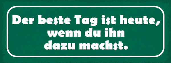Schild Der Beste Tag Ist Heute Wenn Du Ihn Dazu Machst 27x10 Blech od.Holz