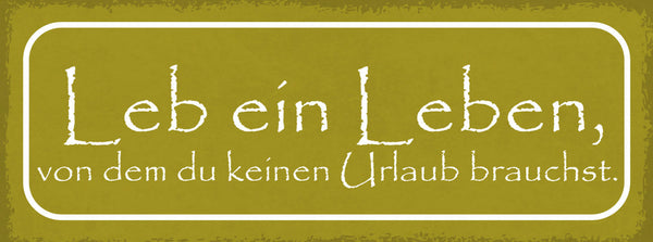 Schild Leb Ein Leben Von Dem Du Keinen Urlaub Brauchst 27x10 Blech od.Holz