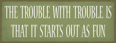 Schild The Trouble With Trouble Is That It Starts Out As Fun 27x10 Blech od.Holz