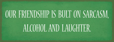 Schild Our Friendship Is Built On Sarcasm Alcohol & Laughter 27x10 Blech od.Holz